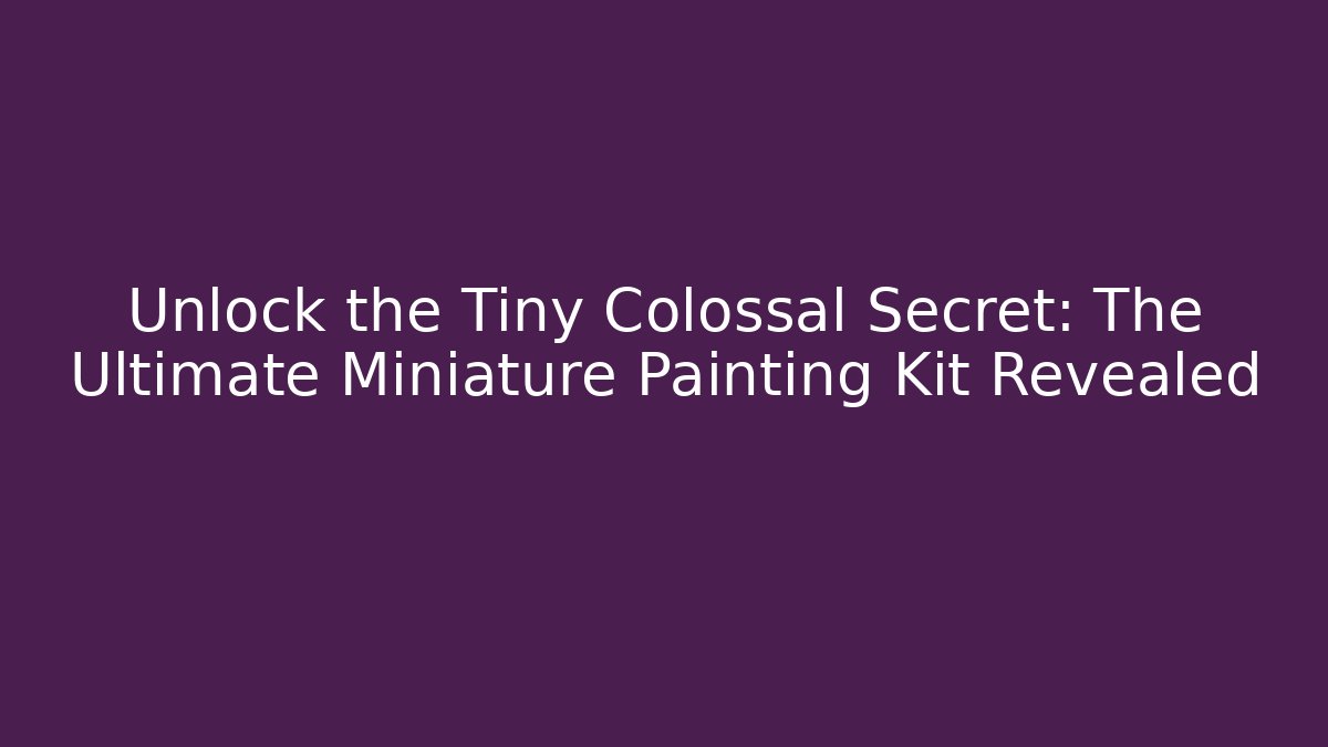 Unlock the Tiny Colossal Secret: The Ultimate Miniature Painting Kit Revealed - Smart Esu