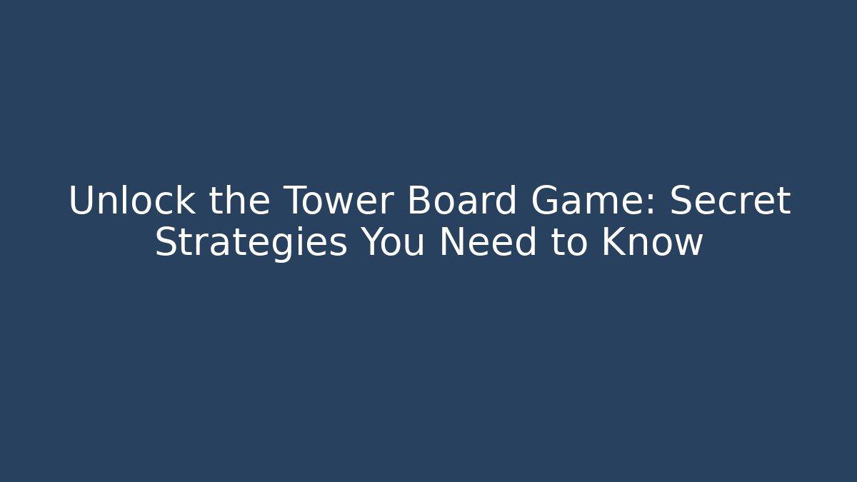 Unlock the Tower Board Game: Secret Strategies You Need to Know