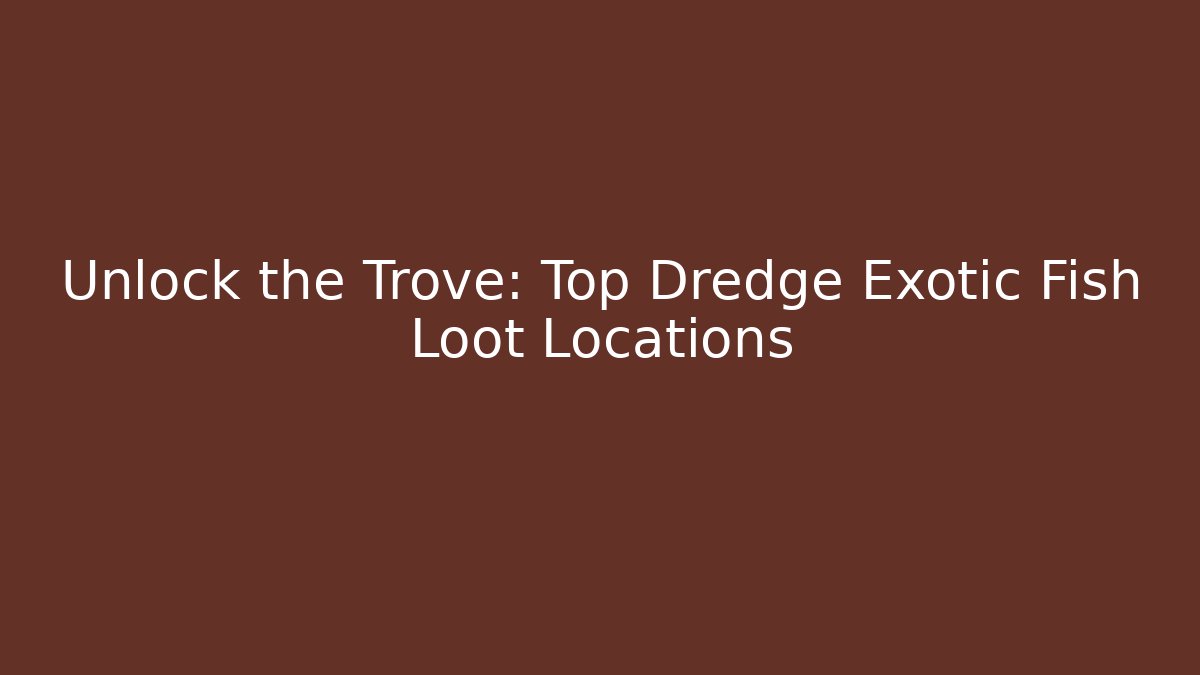 Unlock the Trove: Top Dredge Exotic Fish Loot Locations