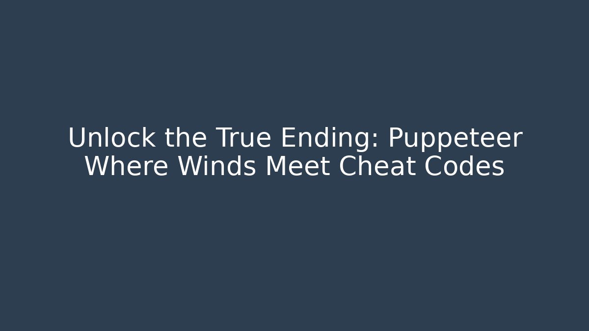 Unlock the True Ending: Puppeteer Where Winds Meet Cheat Codes - Smart Esu