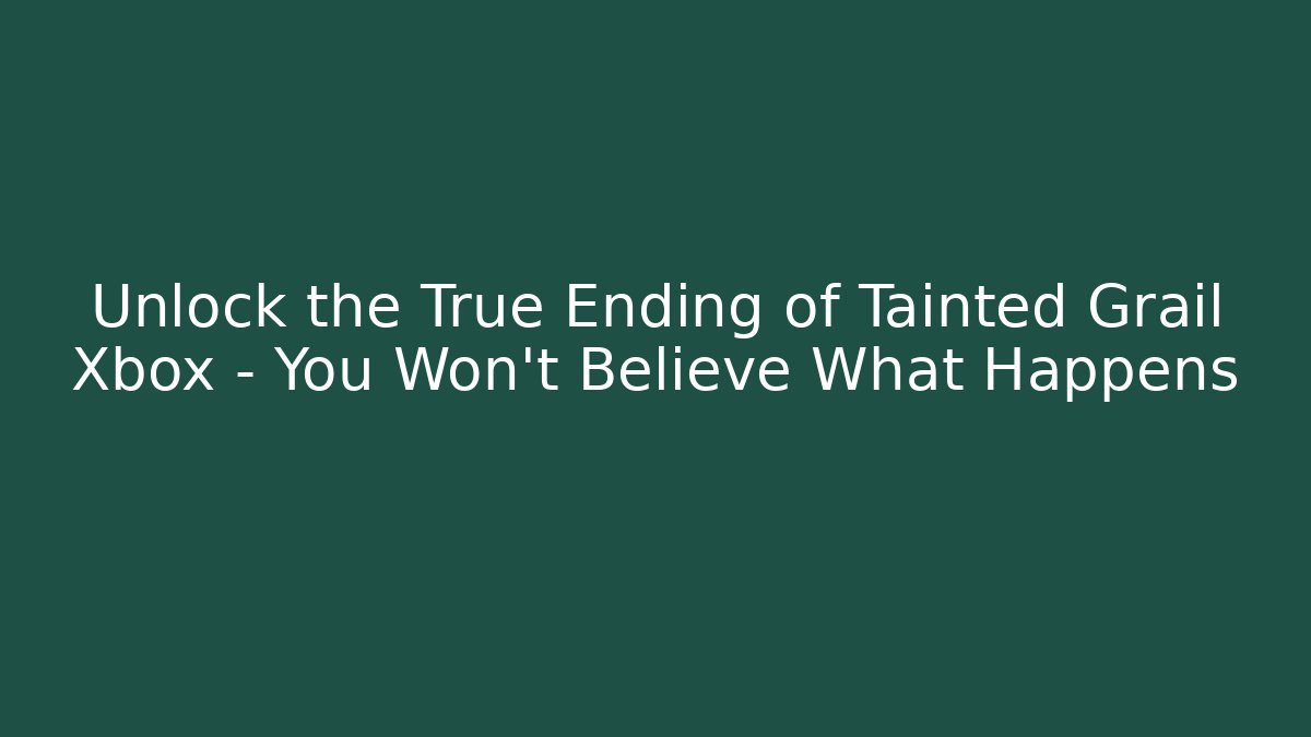 Unlock the True Ending of Tainted Grail Xbox – You Won’t Believe What Happens