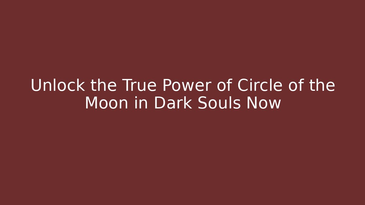 Unlock the True Power of Circle of the Moon in Dark Souls Now