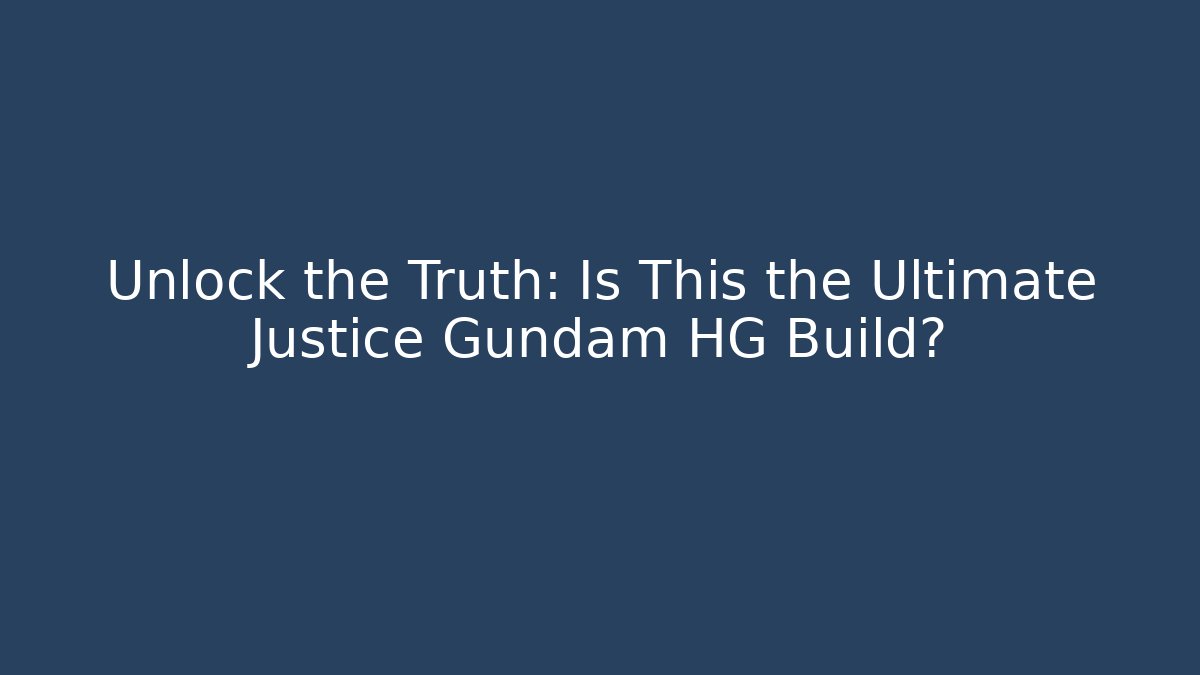 Unlock the Truth: Is This the Ultimate Justice Gundam HG Build?