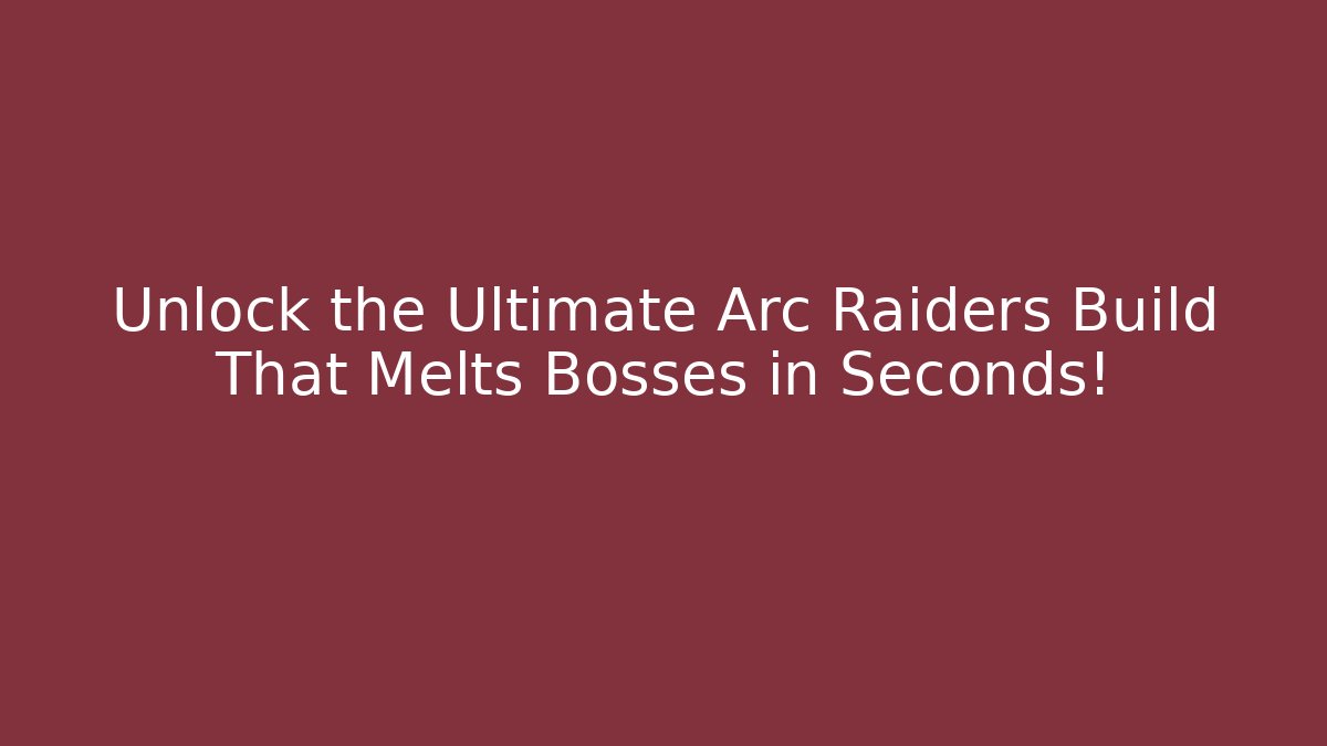 Unlock the Ultimate Arc Raiders Build That Melts Bosses in Seconds!