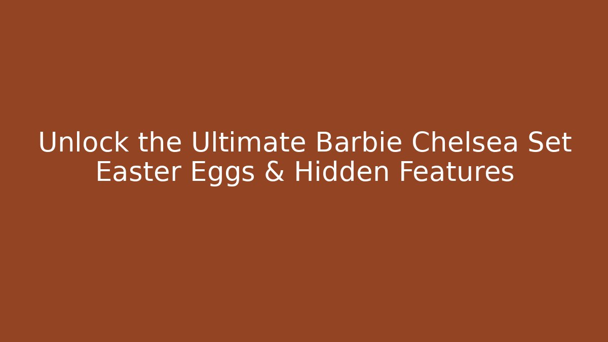 Unlock the Ultimate Barbie Chelsea Set Easter Eggs & Hidden Features