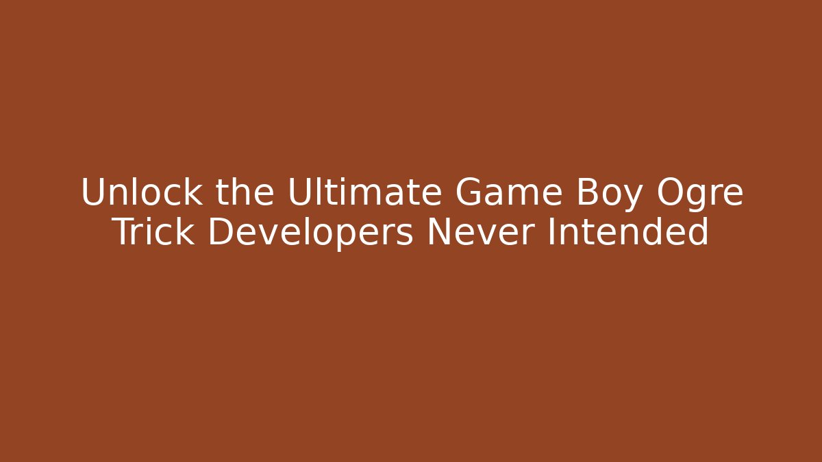 Unlock the Ultimate Game Boy Ogre Trick Developers Never Intended