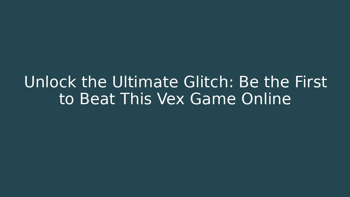Unlock the Ultimate Glitch: Be the First to Beat This Vex Game Online