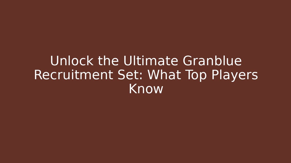 Unlock the Ultimate Granblue Recruitment Set: What Top Players Know