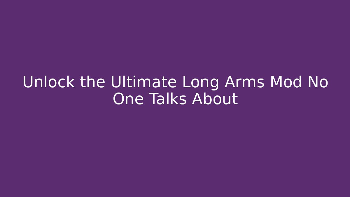 Unlock the Ultimate Long Arms Mod No One Talks About