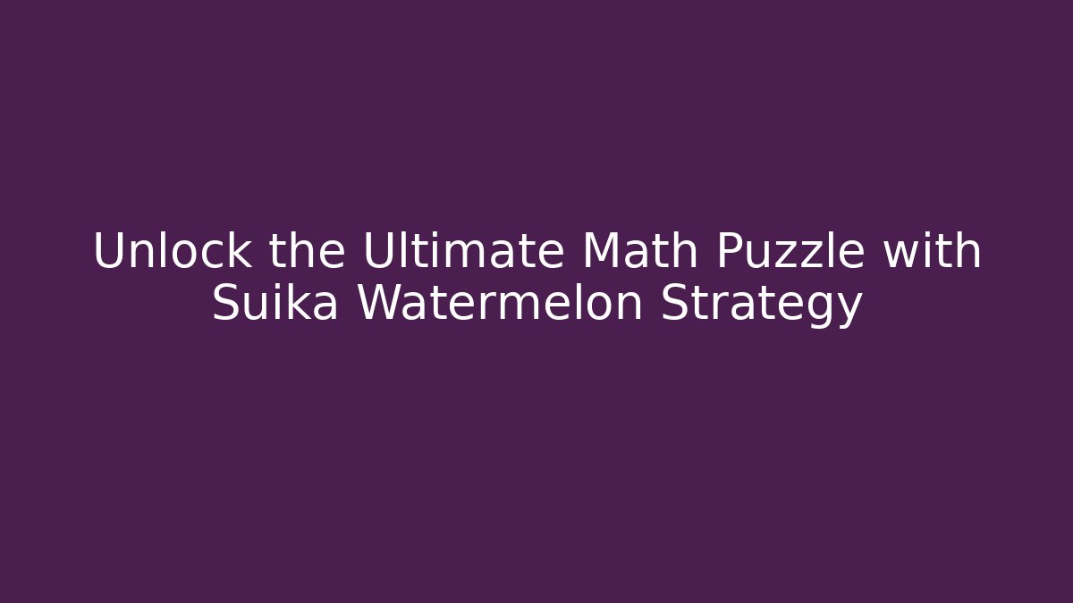 Unlock the Ultimate Math Puzzle with Suika Watermelon Strategy
