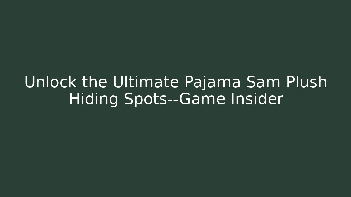 Unlock the Ultimate Pajama Sam Plush Hiding Spots—Game Insider