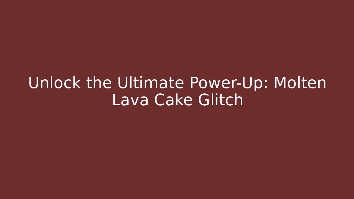 Unlock the Ultimate Power-Up: Molten Lava Cake Glitch