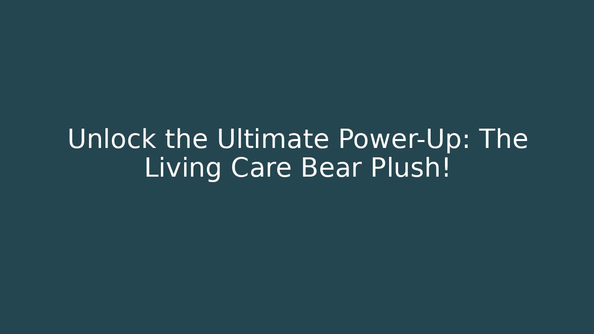 Unlock the Ultimate Power-Up: The Living Care Bear Plush!