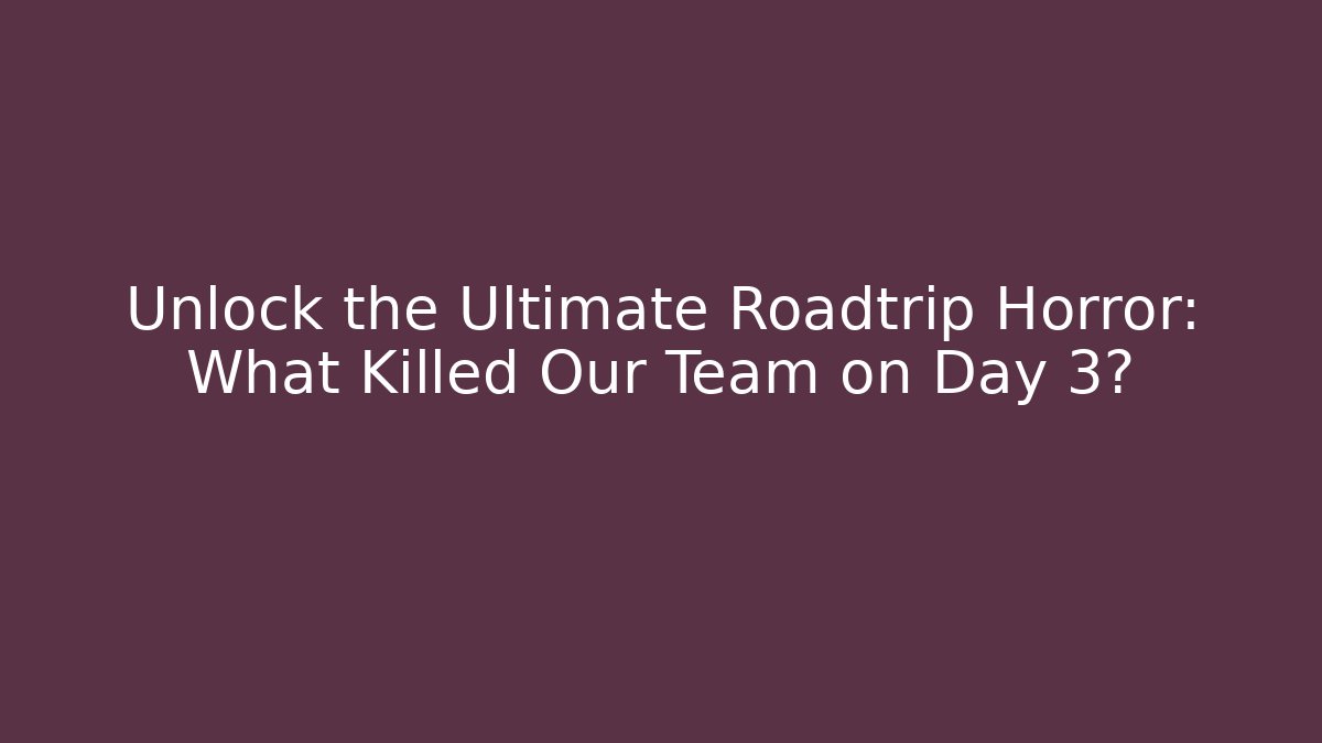 Unlock the Ultimate Roadtrip Horror: What Killed Our Team on Day 3?