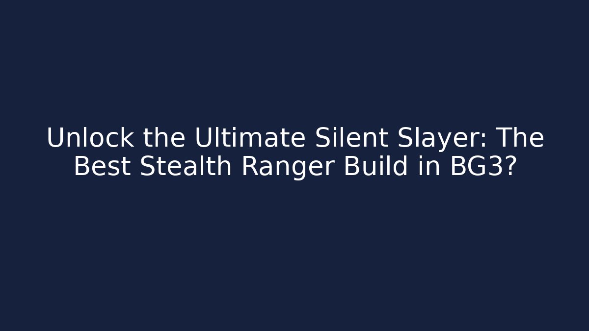 Unlock the Ultimate Silent Slayer: The Best Stealth Ranger Build in BG3?