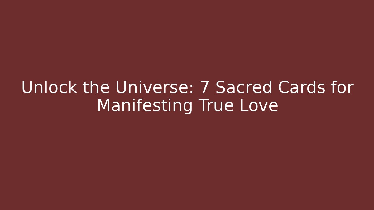 Unlock the Universe: 7 Sacred Cards for Manifesting True Love