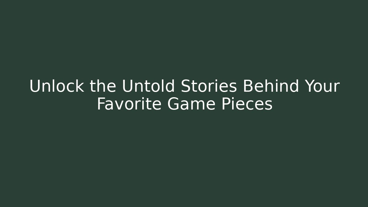 Unlock the Untold Stories Behind Your Favorite Game Pieces