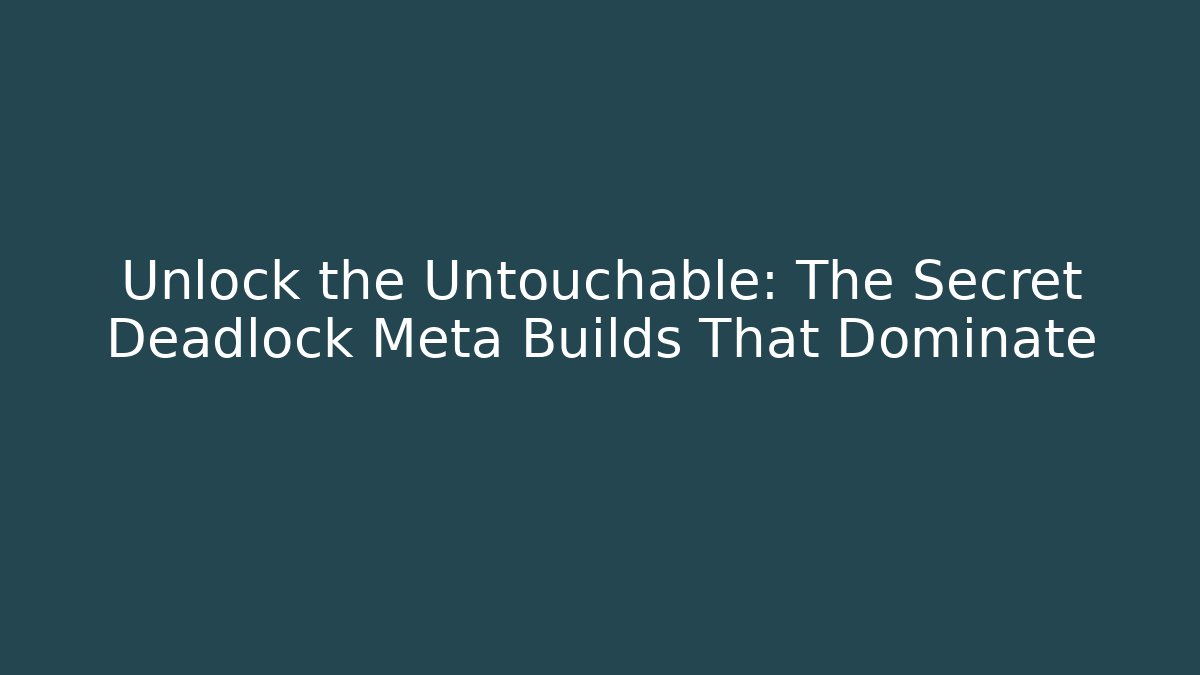 Unlock the Untouchable: The Secret Deadlock Meta Builds That Dominate