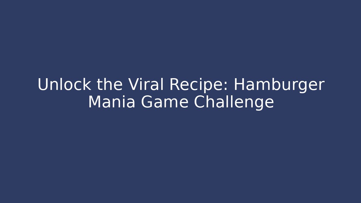 Unlock the Viral Recipe: Hamburger Mania Game Challenge