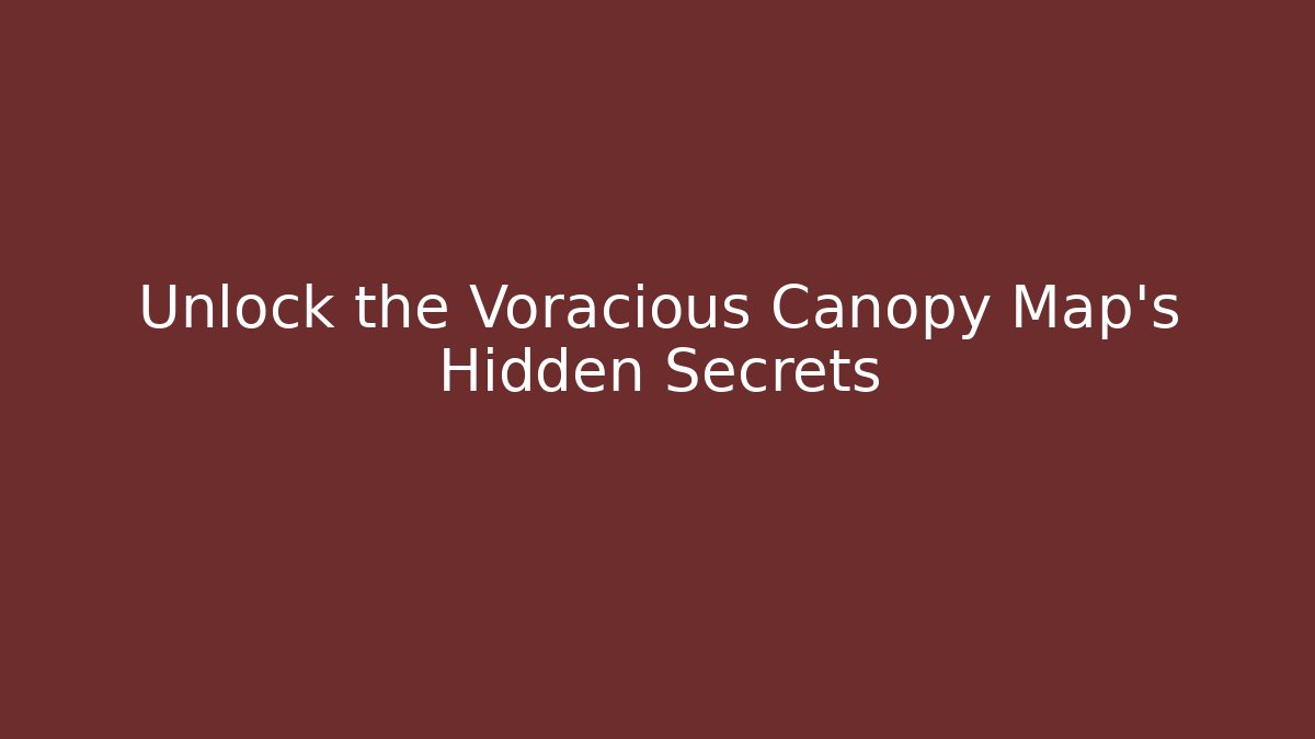 Unlock the Voracious Canopy Map's Hidden Secrets