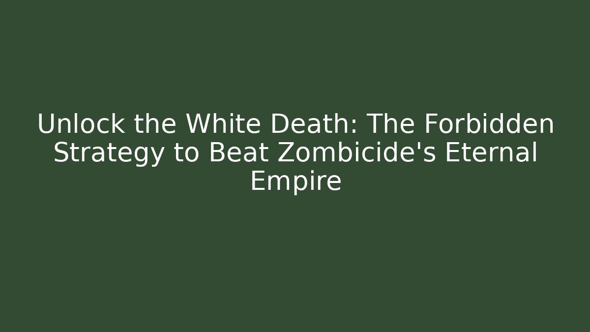 Unlock the White Death: The Forbidden Strategy to Beat Zombicide's Eternal Empire