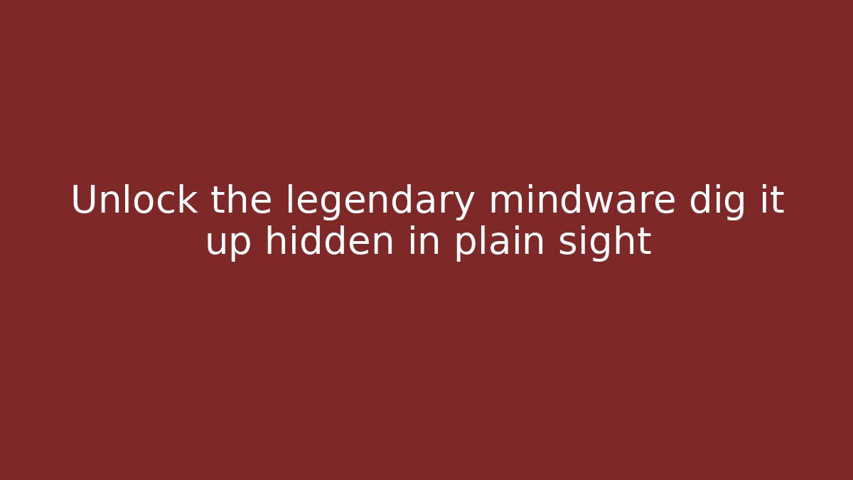 Unlock the legendary mindware dig it up hidden in plain sight