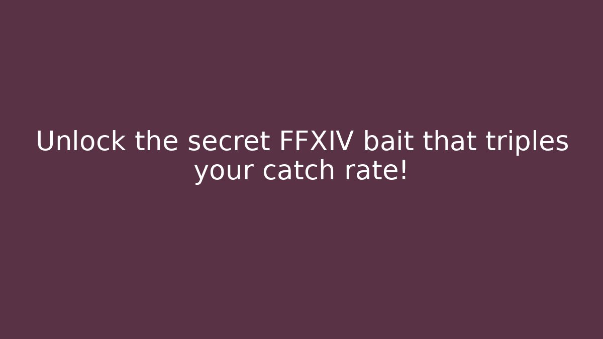 Unlock the secret FFXIV bait that triples your catch rate!