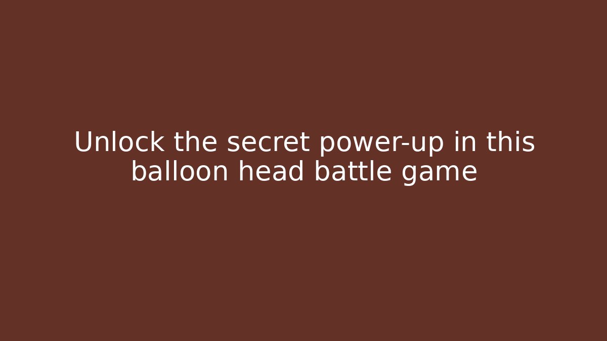 Unlock the secret power-up in this balloon head battle game