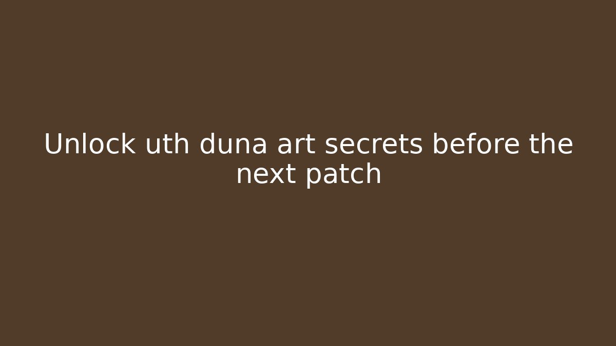 Unlock uth duna art secrets before the next patch