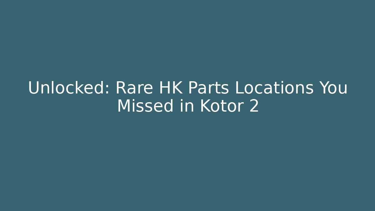 Unlocked: Rare HK Parts Locations You Missed in Kotor 2