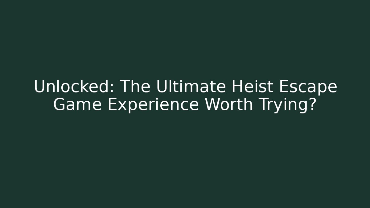 Unlocked: The Ultimate Heist Escape Game Experience Worth Trying?