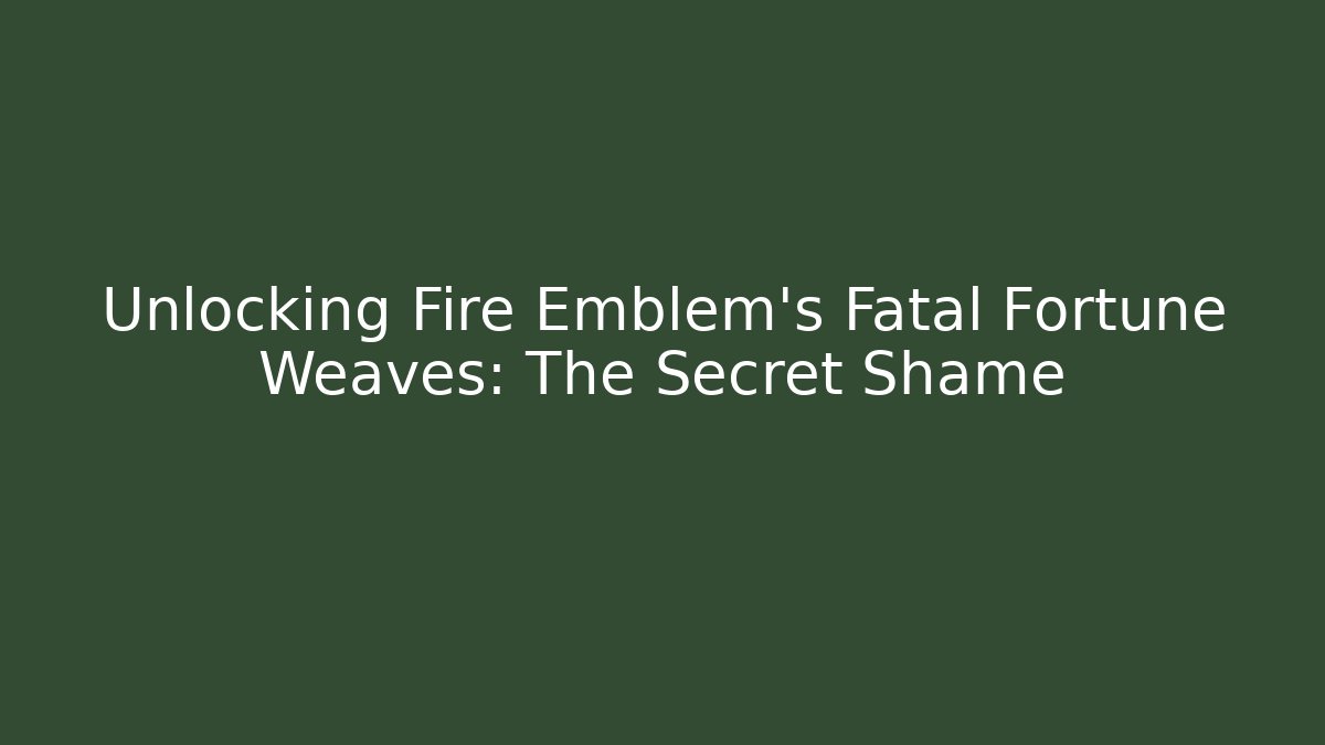 Unlocking Fire Emblem's Fatal Fortune Weaves: The Secret Shame
