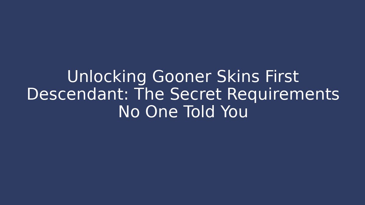 Unlocking Gooner Skins First Descendant: The Secret Requirements No One Told You
