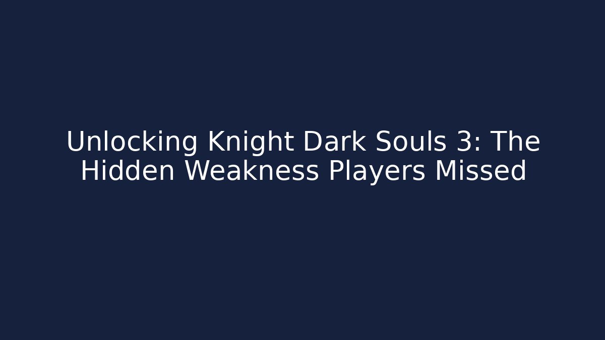 Unlocking Knight Dark Souls 3: The Hidden Weakness Players Missed