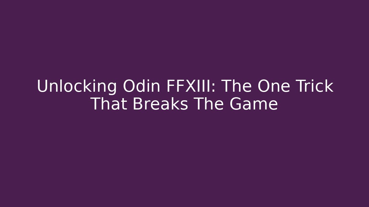 Unlocking Odin FFXIII: The One Trick That Breaks The Game