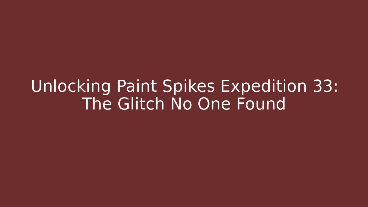 Unlocking Paint Spikes Expedition 33: The Glitch No One Found