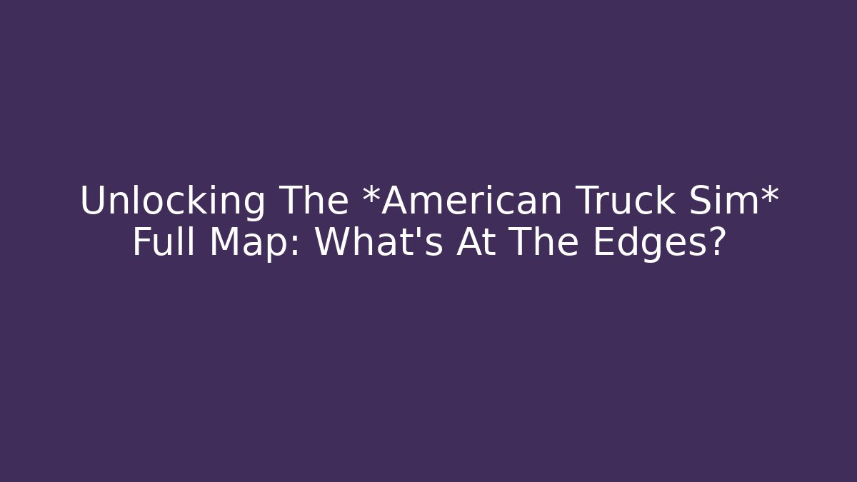 Unlocking The *American Truck Sim* Full Map: What's At The Edges?