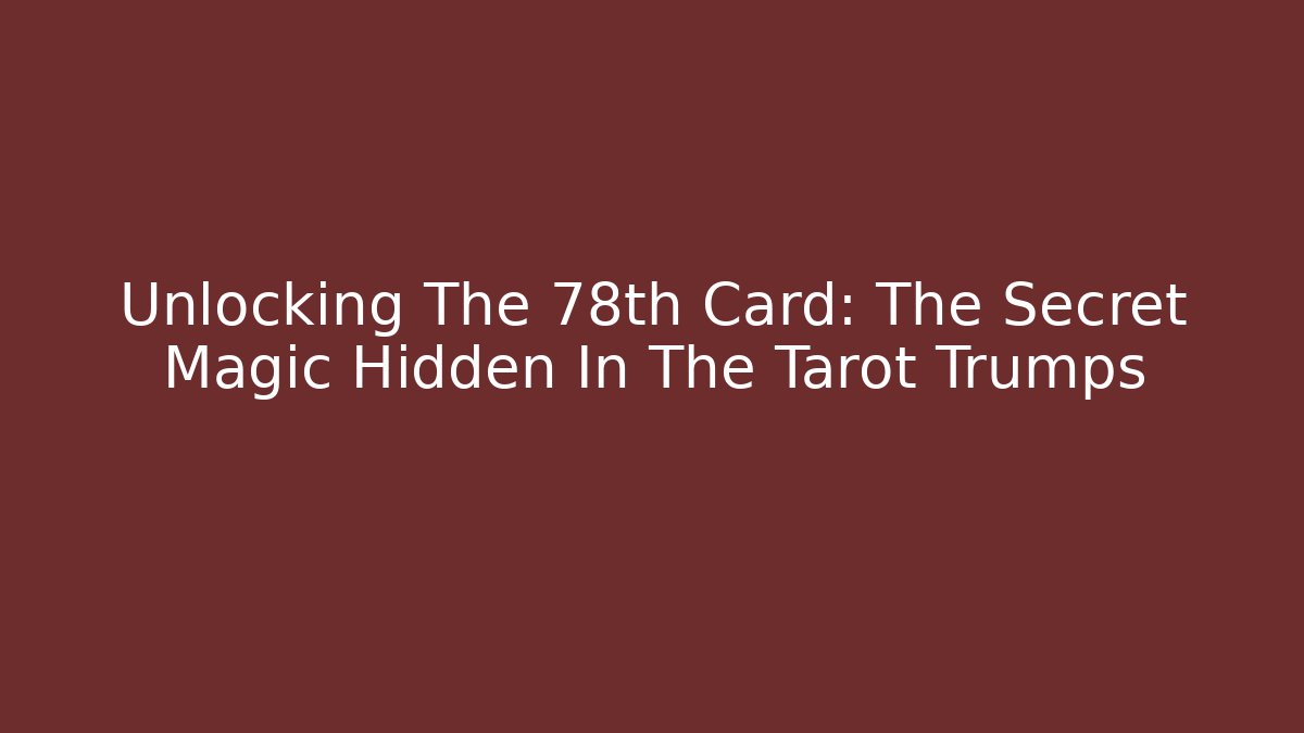 Unlocking The 78th Card: The Secret Magic Hidden In The Tarot Trumps