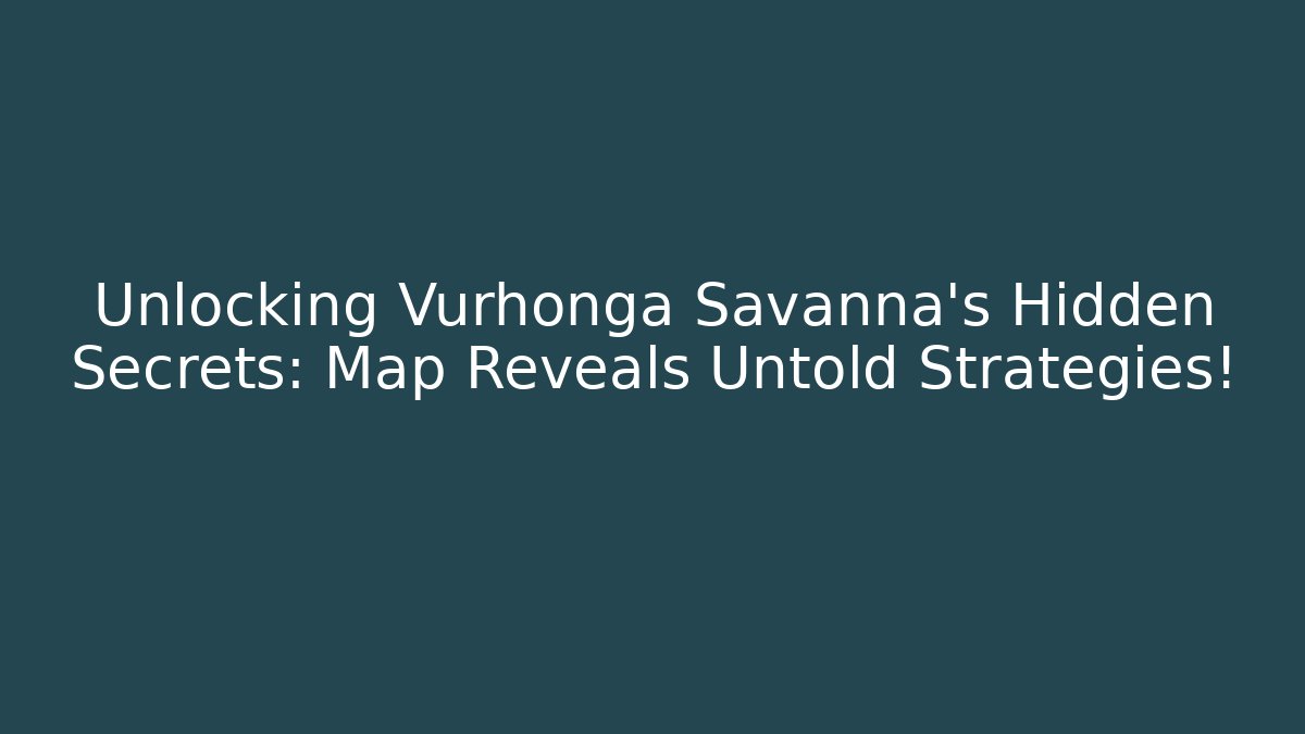 Unlocking Vurhonga Savanna's Hidden Secrets: Map Reveals Untold Strategies!