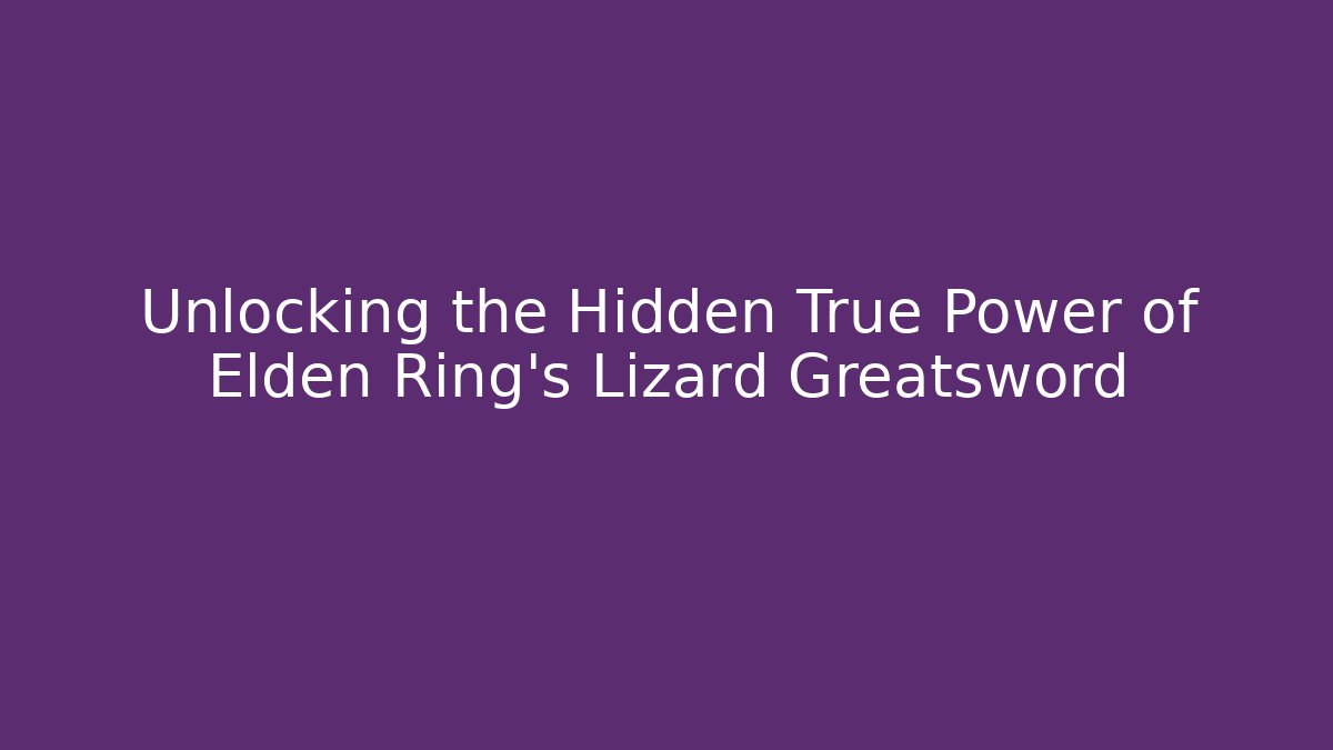 Unlocking the Hidden True Power of Elden Ring's Lizard Greatsword