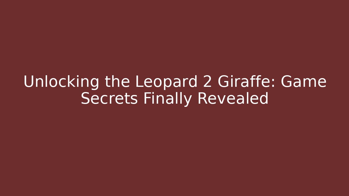 Unlocking the Leopard 2 Giraffe: Game Secrets Finally Revealed