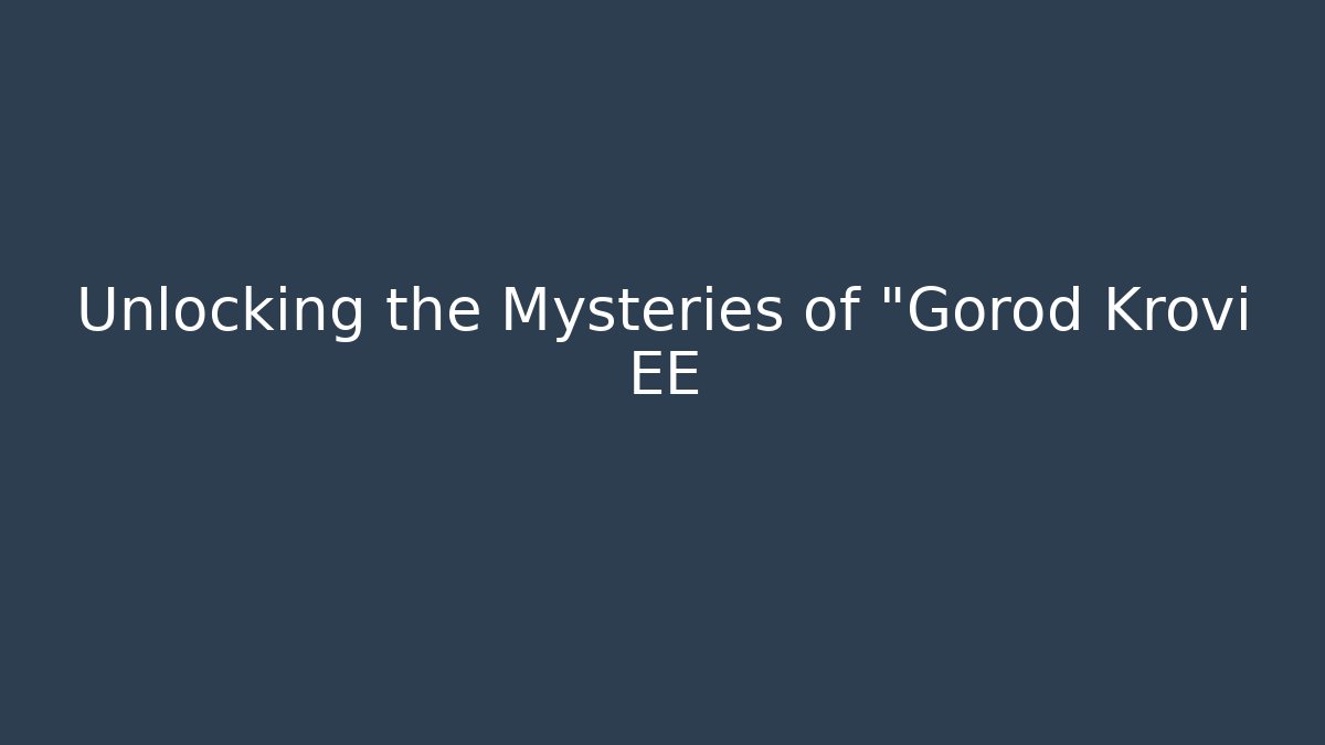 Unlocking the Mysteries of "Gorod Krovi EE