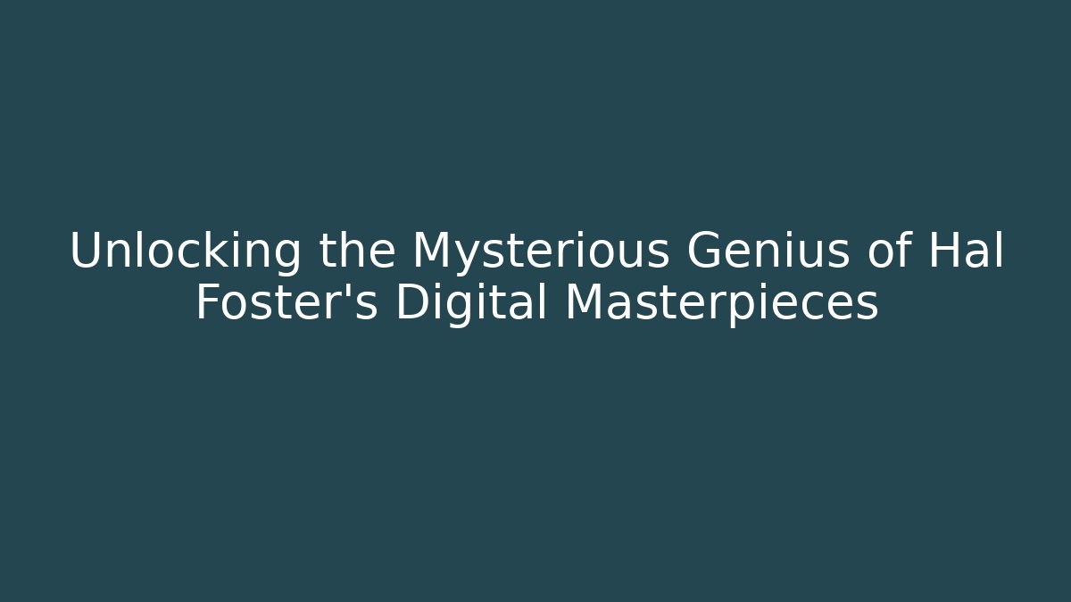 Unlocking the Mysterious Genius of Hal Foster's Digital Masterpieces