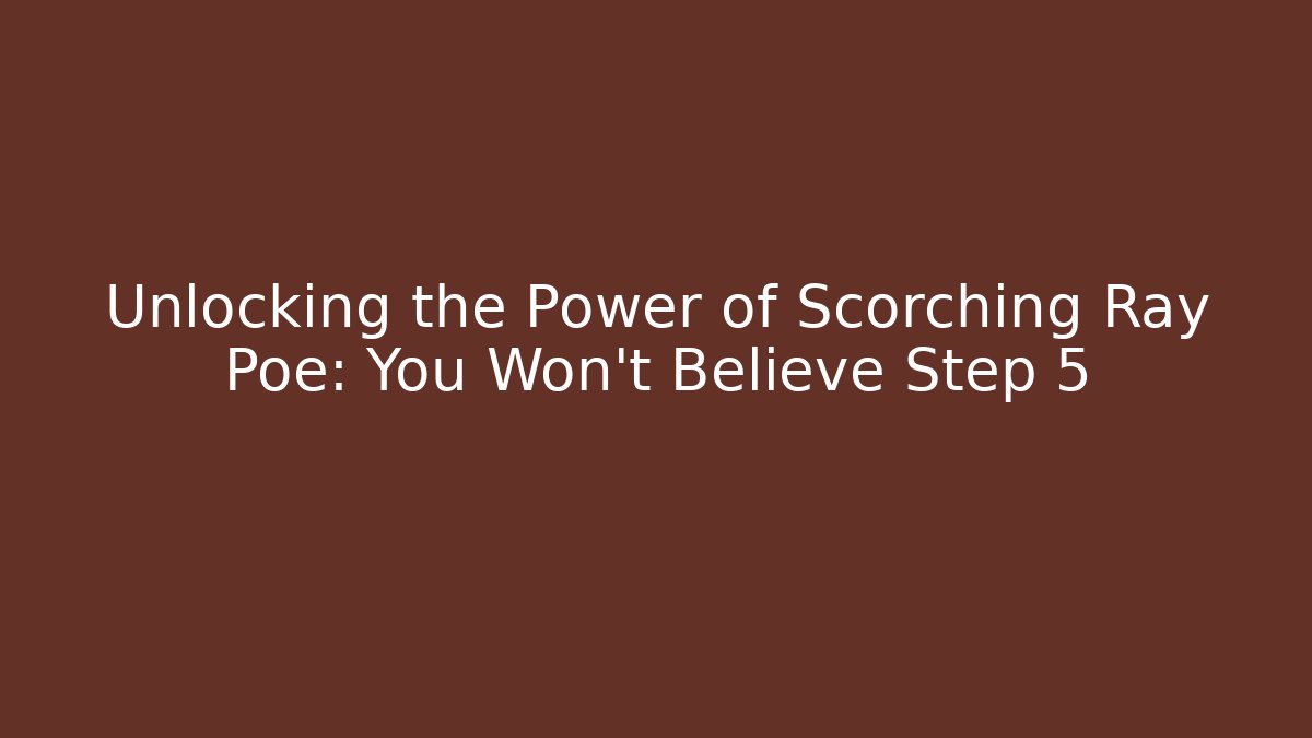 Unlocking the Power of Scorching Ray Poe: You Won’t Believe Step 5