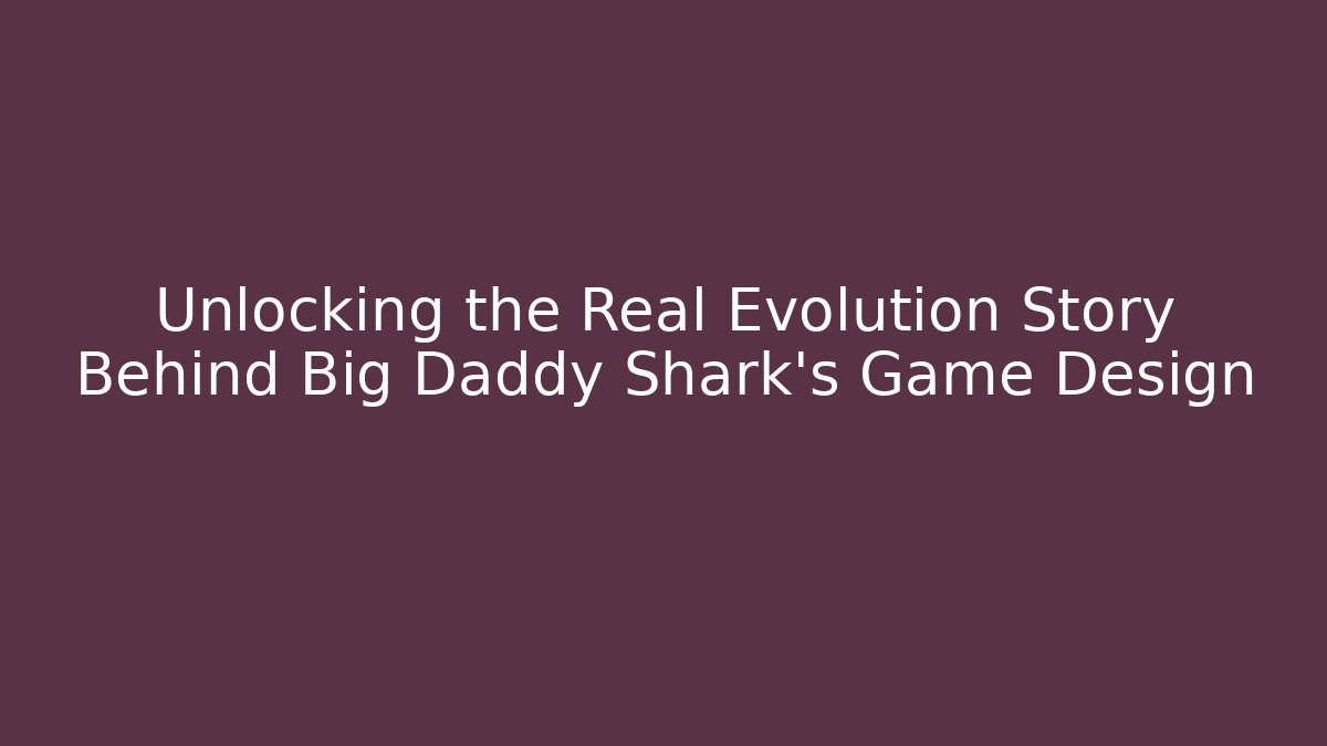 Unlocking the Real Evolution Story Behind Big Daddy Shark's Game Design - Smart Esu