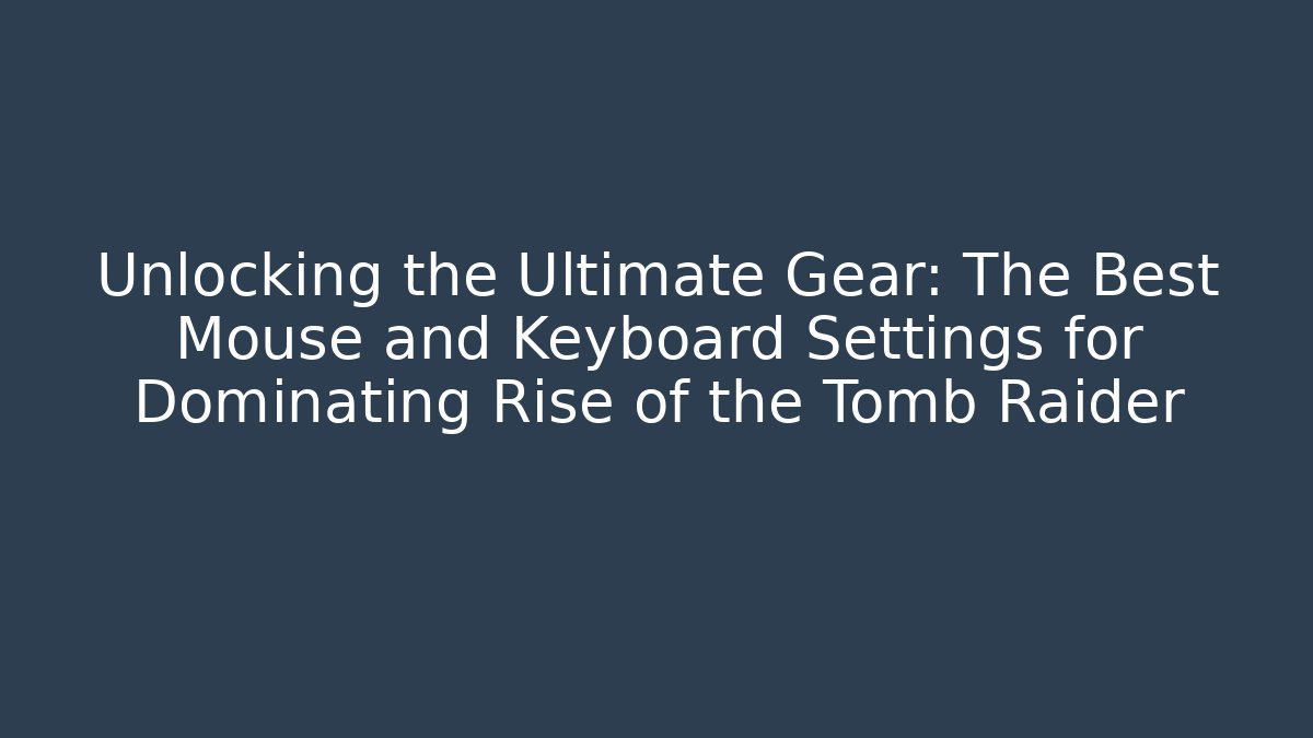 Unlocking the Ultimate Gear: The Best Mouse and Keyboard Settings for Dominating Rise of the Tomb Raider