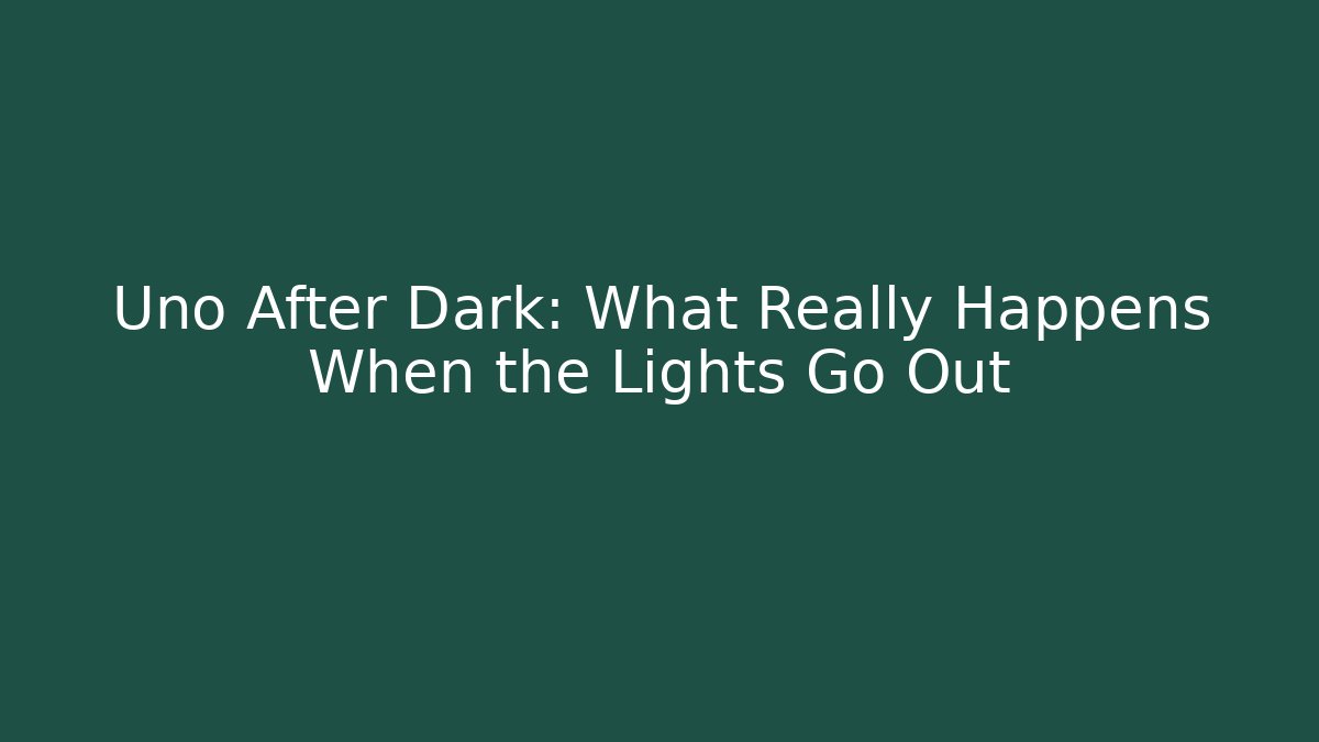 Uno After Dark: What Really Happens When the Lights Go Out