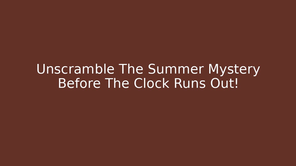 Unscramble The Summer Mystery Before The Clock Runs Out!