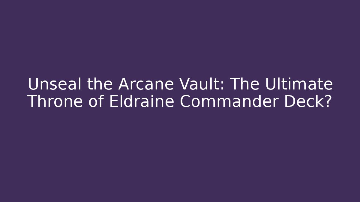 Unseal the Arcane Vault: The Ultimate Throne of Eldraine Commander Deck?