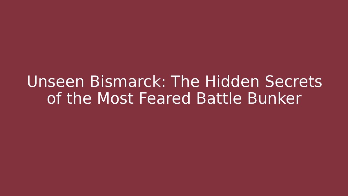 Unseen Bismarck: The Hidden Secrets of the Most Feared Battle Bunker